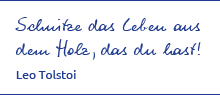 Schnitze das Leben aus dem Holz, das du hast (Leo Tolstoi)